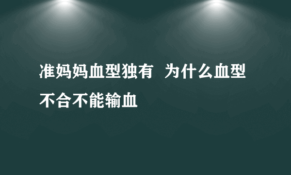 准妈妈血型独有  为什么血型不合不能输血