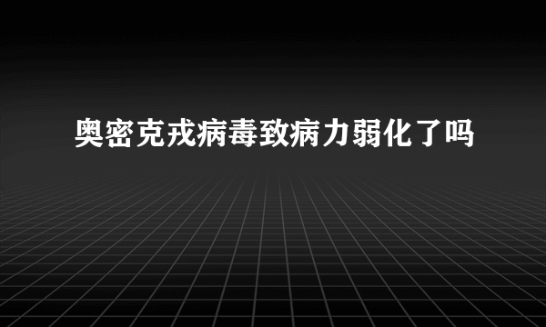 奥密克戎病毒致病力弱化了吗