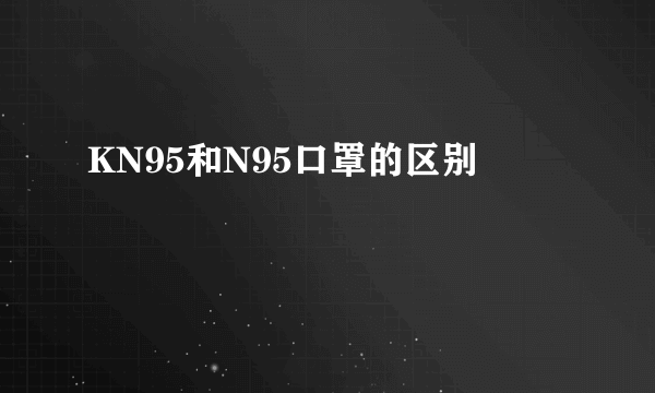 KN95和N95口罩的区别