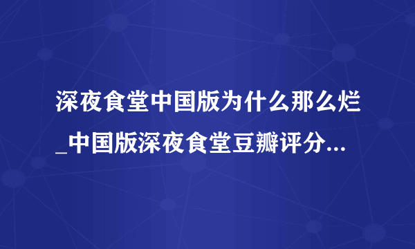 深夜食堂中国版为什么那么烂_中国版深夜食堂豆瓣评分低的原因