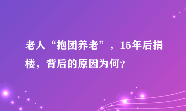 老人“抱团养老”，15年后捐楼，背后的原因为何？