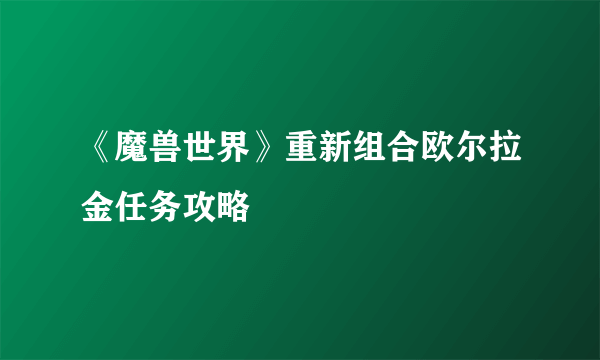 《魔兽世界》重新组合欧尔拉金任务攻略