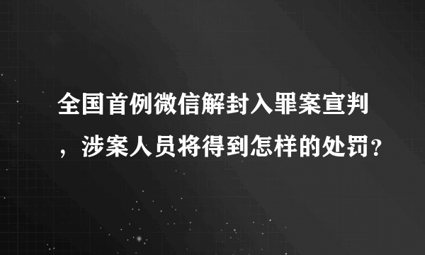 全国首例微信解封入罪案宣判，涉案人员将得到怎样的处罚？