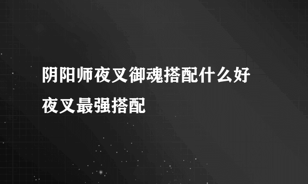 阴阳师夜叉御魂搭配什么好 夜叉最强搭配