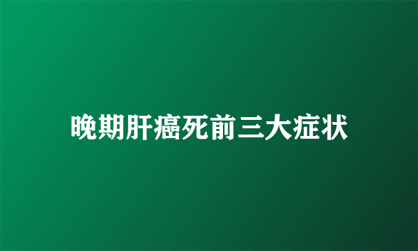 晚期肝癌死前三大症状