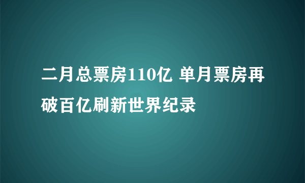 二月总票房110亿 单月票房再破百亿刷新世界纪录