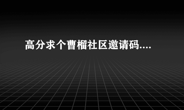 高分求个曹榴社区邀请码....