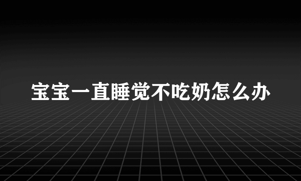 宝宝一直睡觉不吃奶怎么办