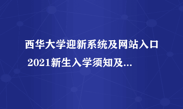 西华大学迎新系统及网站入口 2021新生入学须知及注意事项