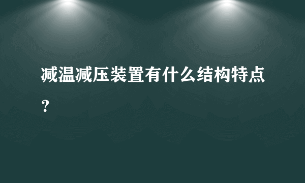 减温减压装置有什么结构特点？