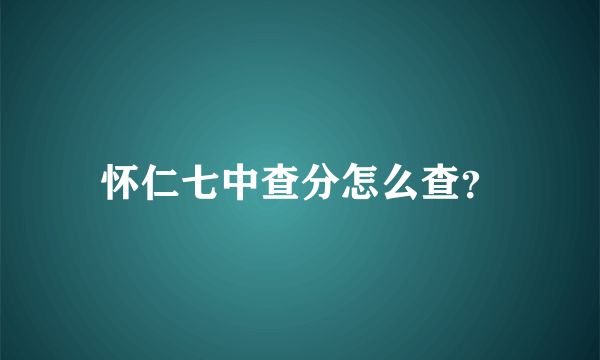 怀仁七中查分怎么查？