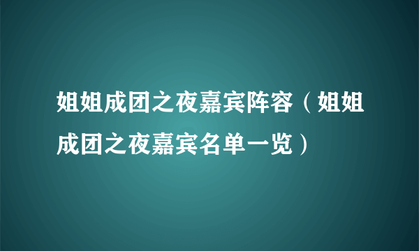 姐姐成团之夜嘉宾阵容（姐姐成团之夜嘉宾名单一览）