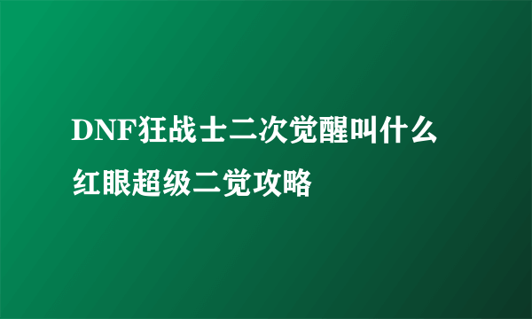 DNF狂战士二次觉醒叫什么 红眼超级二觉攻略