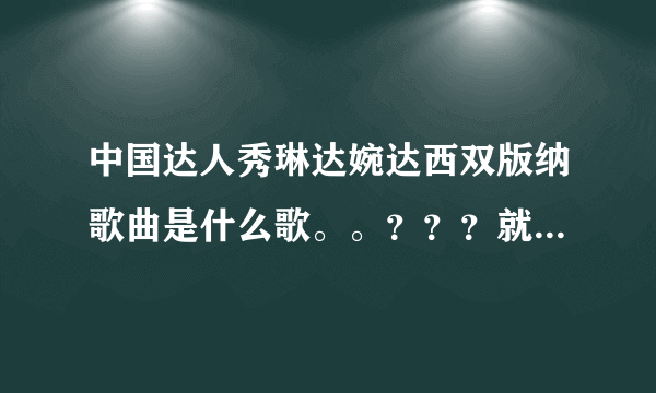 中国达人秀琳达婉达西双版纳歌曲是什么歌。。？？？就是第一次在上海唱的？？谢谢了，大神帮忙啊