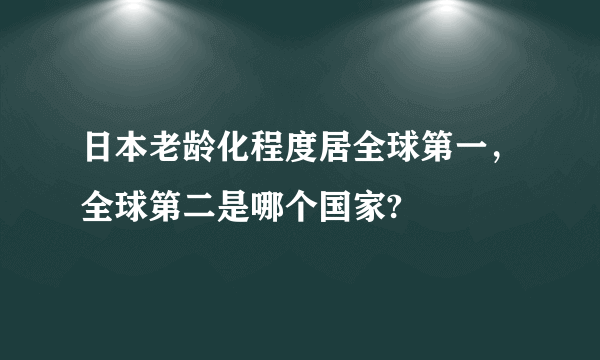 日本老龄化程度居全球第一，全球第二是哪个国家?