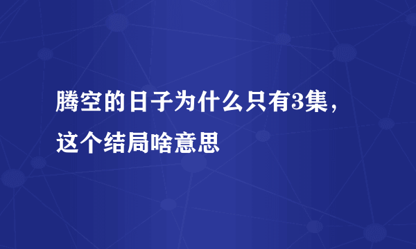 腾空的日子为什么只有3集，这个结局啥意思