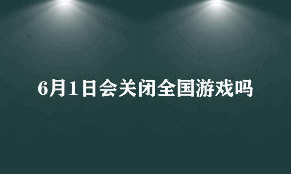 6月1日会关闭全国游戏吗