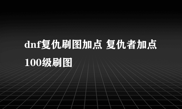 dnf复仇刷图加点 复仇者加点100级刷图