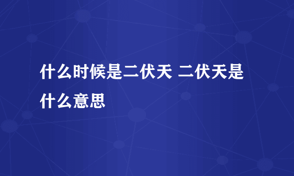 什么时候是二伏天 二伏天是什么意思