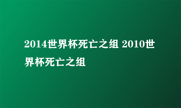 2014世界杯死亡之组 2010世界杯死亡之组