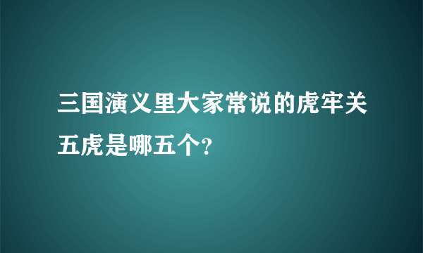 三国演义里大家常说的虎牢关五虎是哪五个？