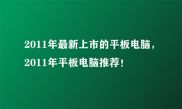 2011年最新上市的平板电脑，2011年平板电脑推荐！