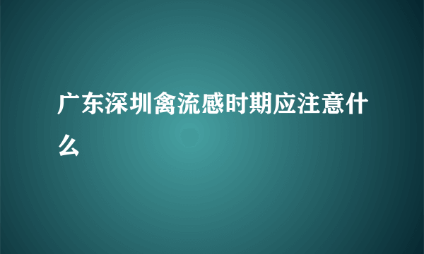 广东深圳禽流感时期应注意什么