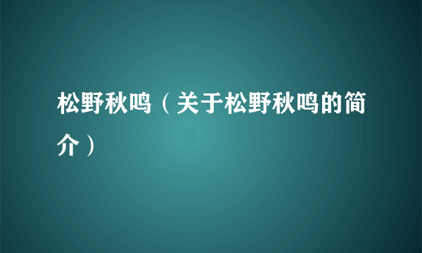 松野秋鸣（关于松野秋鸣的简介）