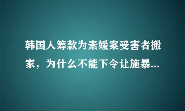 韩国人筹款为素媛案受害者搬家，为什么不能下令让施暴者主动远离受害者？