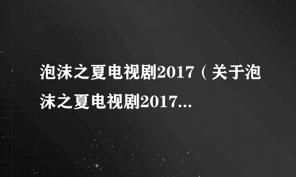 泡沫之夏电视剧2017（关于泡沫之夏电视剧2017的简介）