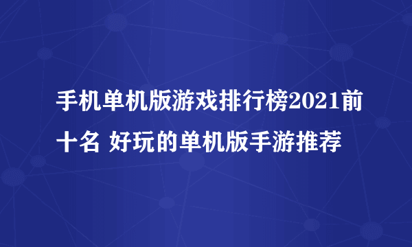 手机单机版游戏排行榜2021前十名 好玩的单机版手游推荐