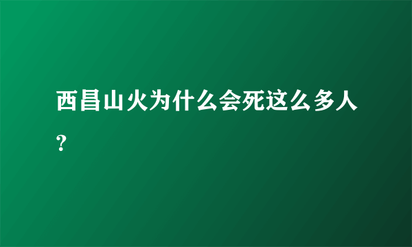 西昌山火为什么会死这么多人？