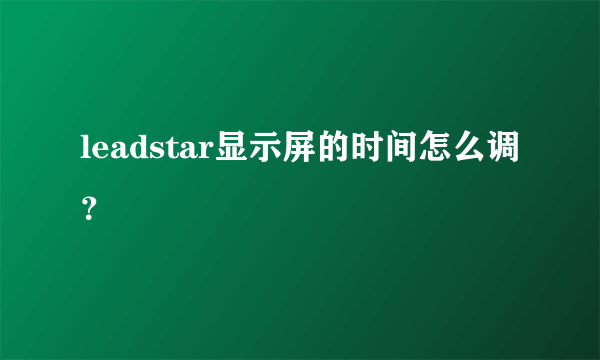 leadstar显示屏的时间怎么调？