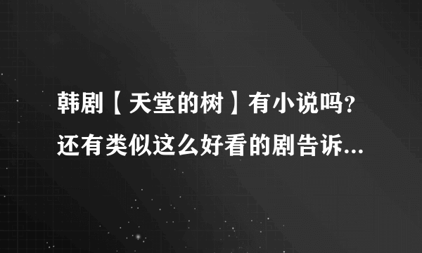 韩剧【天堂的树】有小说吗？还有类似这么好看的剧告诉我哦，多告诉我一些