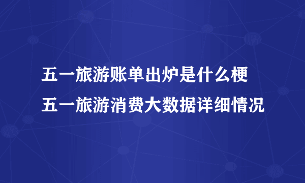 五一旅游账单出炉是什么梗 五一旅游消费大数据详细情况