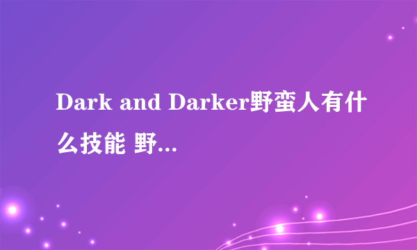 Dark and Darker野蛮人有什么技能 野蛮人全技能属性介绍