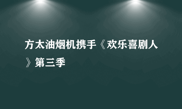 方太油烟机携手《欢乐喜剧人》第三季