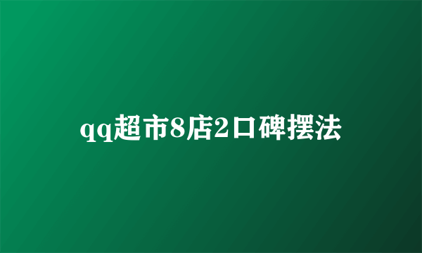 qq超市8店2口碑摆法