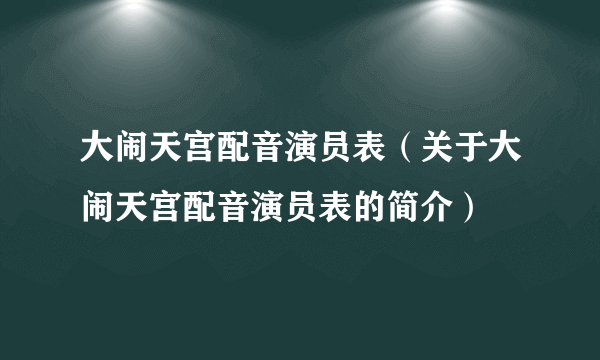 大闹天宫配音演员表（关于大闹天宫配音演员表的简介）