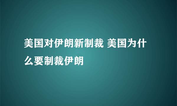 美国对伊朗新制裁 美国为什么要制裁伊朗