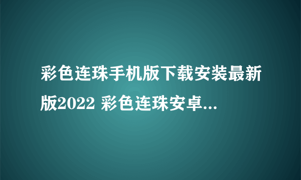 彩色连珠手机版下载安装最新版2022 彩色连珠安卓最新下载地址