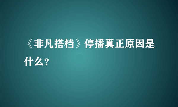 《非凡搭档》停播真正原因是什么？