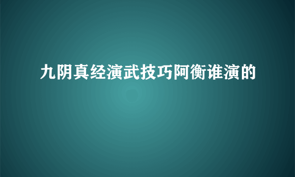 九阴真经演武技巧阿衡谁演的