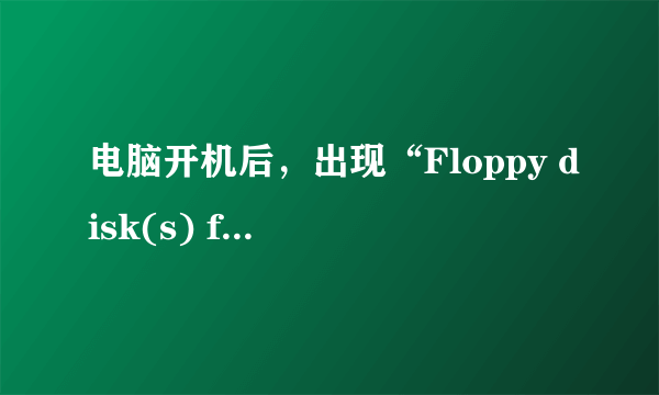 电脑开机后，出现“Floppy disk(s) fail (40) ”