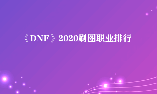 《DNF》2020刷图职业排行