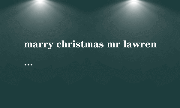 marry christmas mr lawrence（关于marry christmas mr lawrence的介绍）