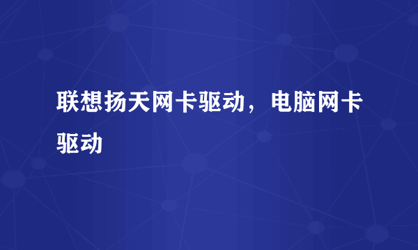 联想扬天网卡驱动，电脑网卡驱动