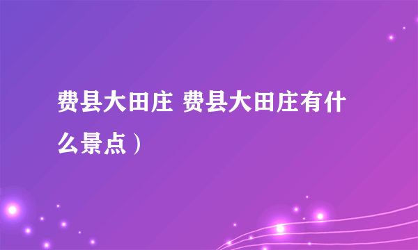 费县大田庄 费县大田庄有什么景点）