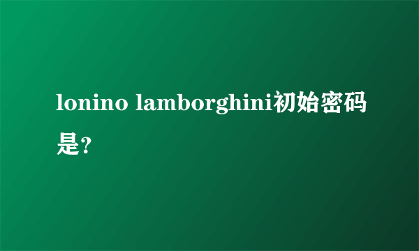 lonino lamborghini初始密码是？