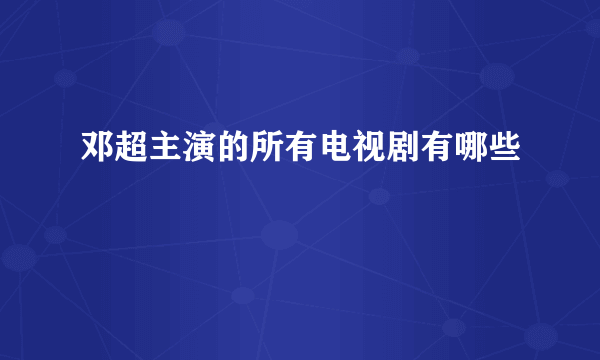 邓超主演的所有电视剧有哪些